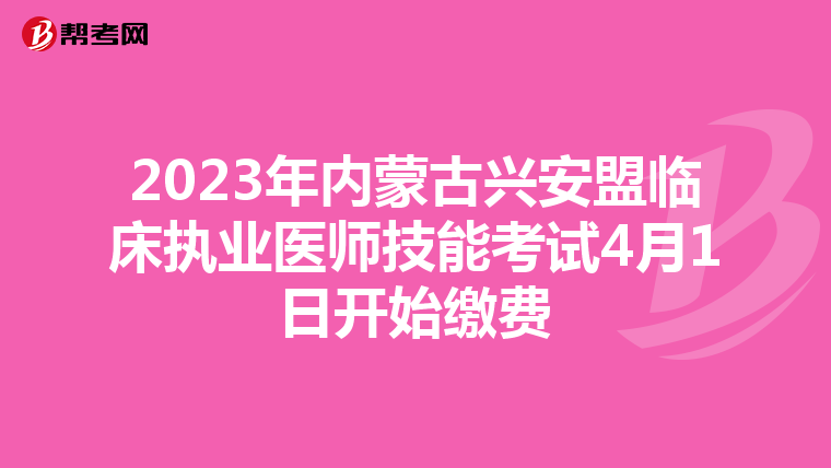 2023年内蒙古兴安盟临床执业医师技能考试4月1日开始缴费