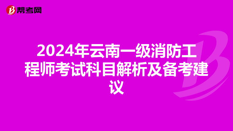 2024年云南一级消防工程师考试科目解析及备考建议