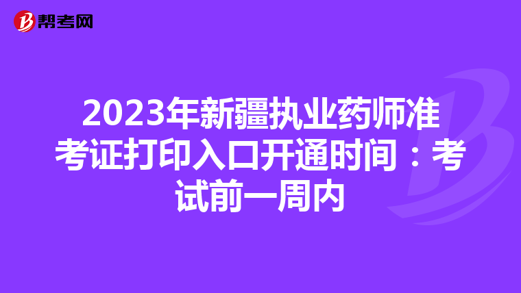 2023年新疆执业药师准考证打印入口开通时间：考试前一周内