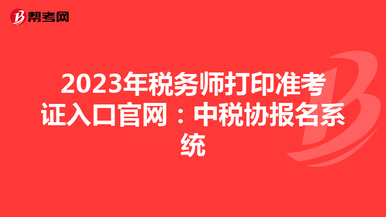 2023年税务师打印准考证入口官网:中税协报名系统