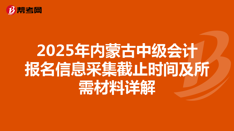 2025年内蒙古中级会计报名信息采集截止时间及所需材料详解