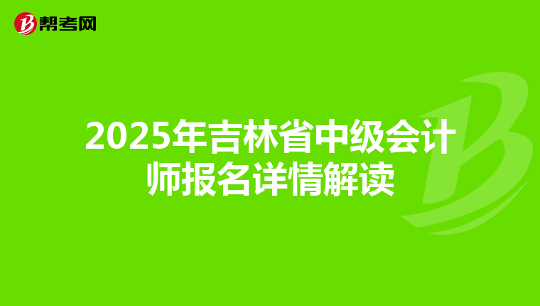 2025年吉林省中级会计师报名详情解读