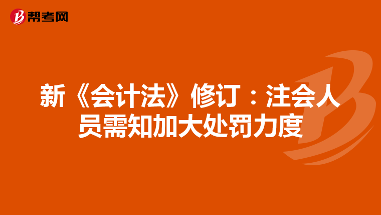 新《會計法》修訂:注會人員需知加大處罰力度