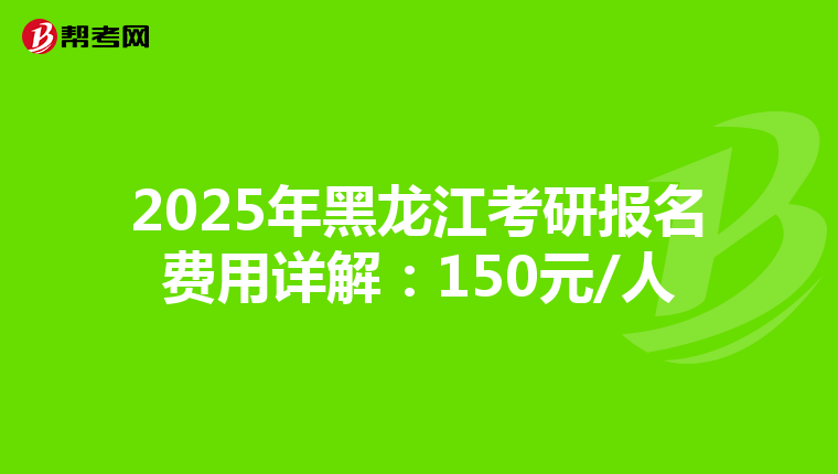 2025年黑龙江考研报名费用详解：150元/人