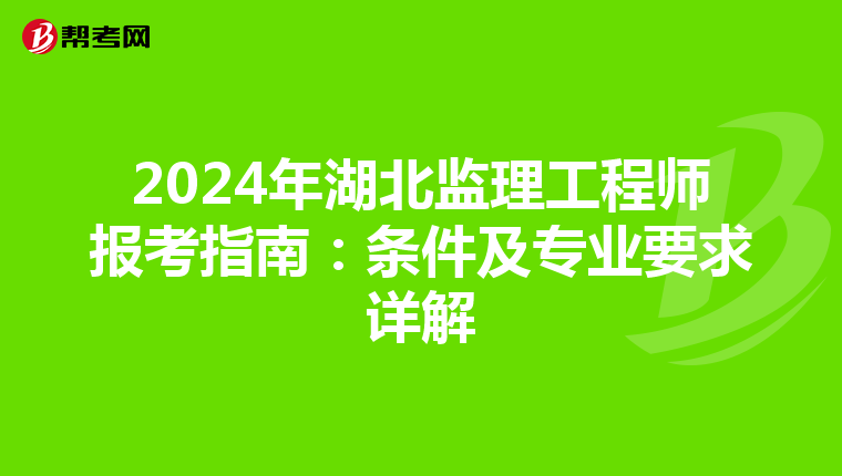 2024年湖北监理工程师报考指南：条件及专业要求详解