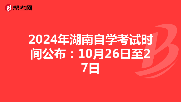 2024年湖南自学考试时间公布：10月26日至27日