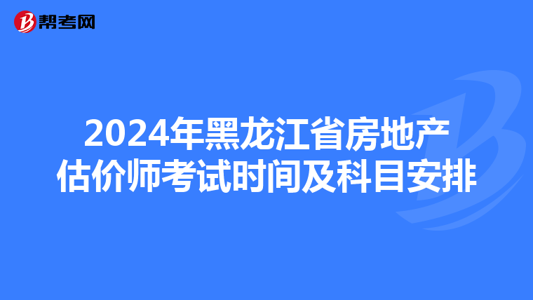 2024年黑龍江省房地產估價師考試時間及科目安排