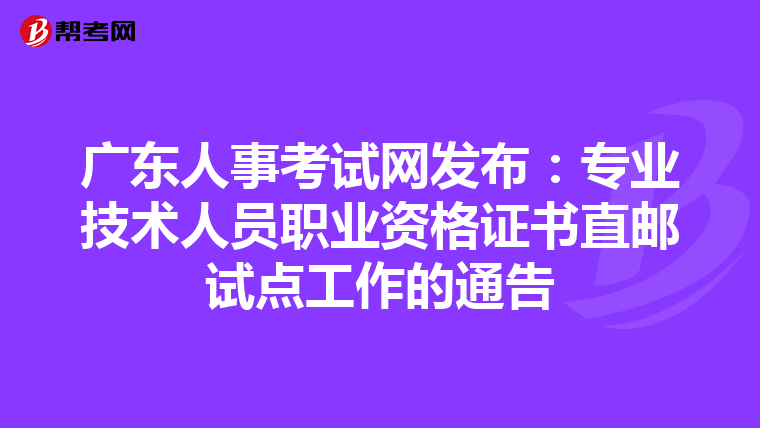 广东人事考试网发布：专业技术人员职业资格证书直邮试点工作的通告