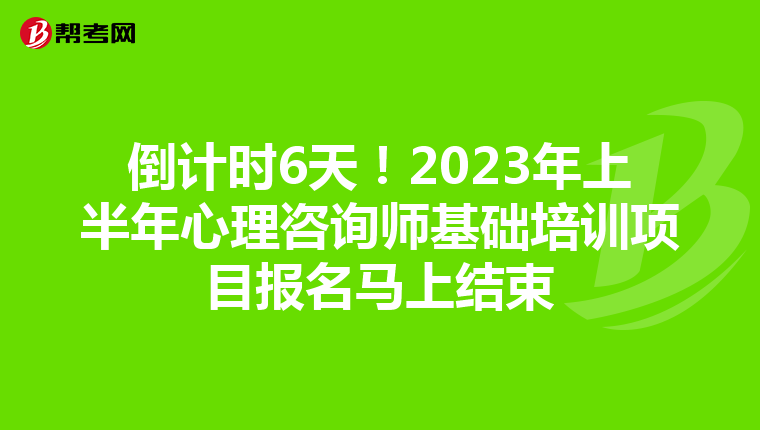 倒计时6天！2023年上半年心理咨询师基础培训项目报名马上结束