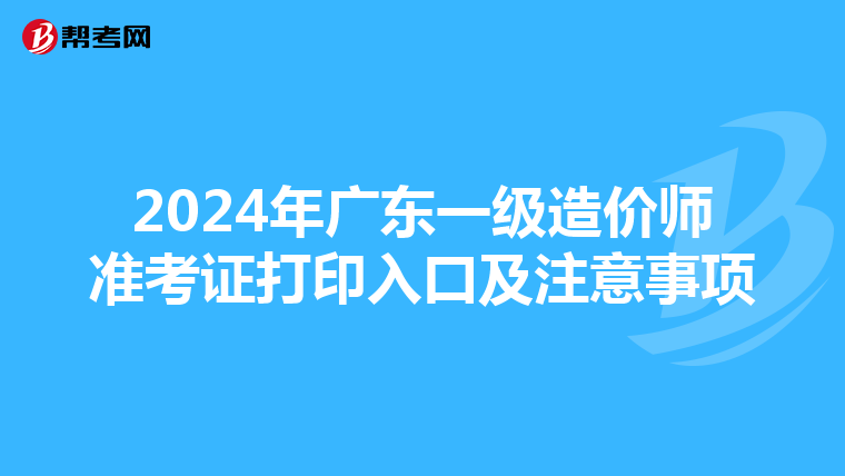 2024年广东一级造价师准考证打印入口及注意事项