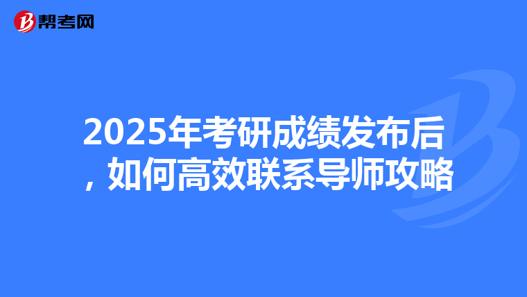 2025年考研成绩发布后，如何高效联系导师攻略