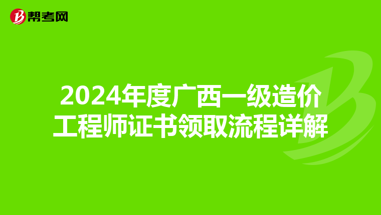 2024年度广西一级造价工程师证书领取流程详解