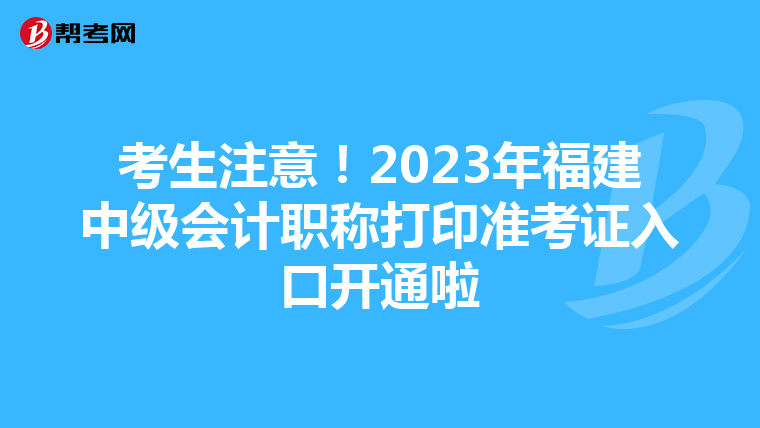 考生注意！2023年福建中级会计职称打印准考证入口开通啦
