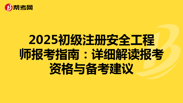 2025初級注冊安全工程師報(bào)考指南:詳細(xì)解讀報(bào)考資格與備考建議