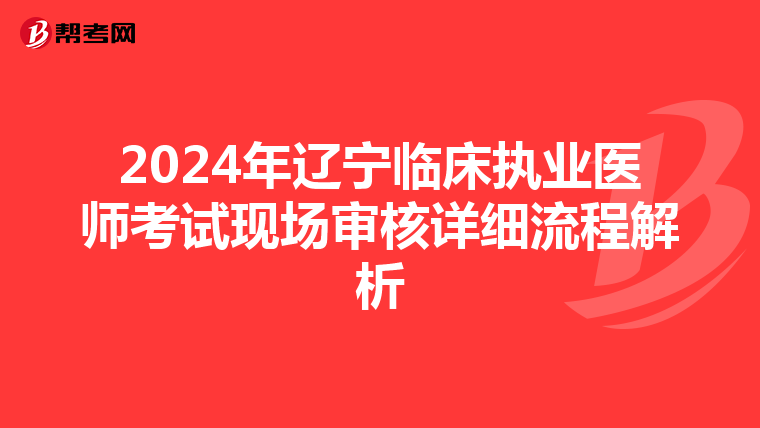 2024年辽宁临床执业医师考试现场审核详细流程解析