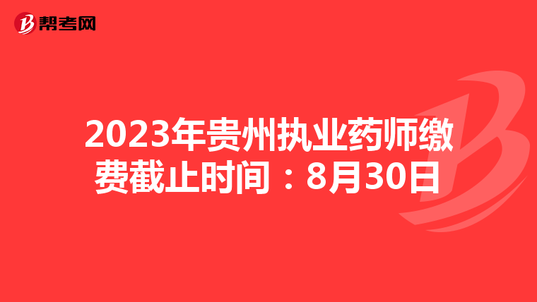 2023年贵州执业药师缴费截止时间：8月30日