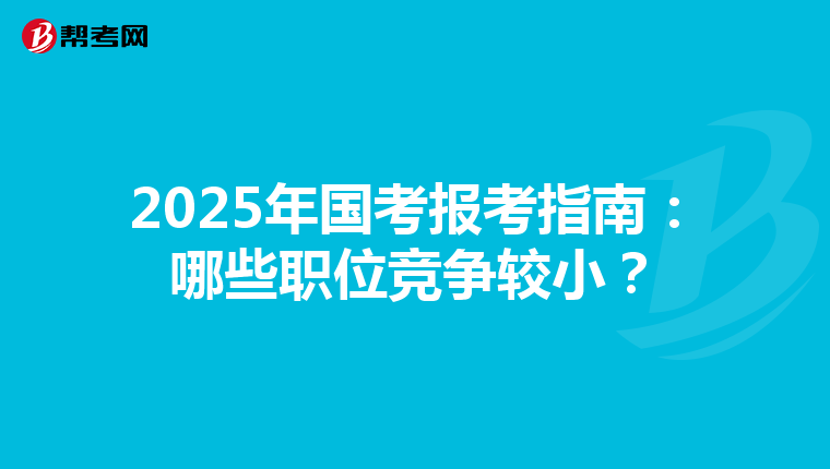 2025年国考报考指南：哪些职位竞争较小？