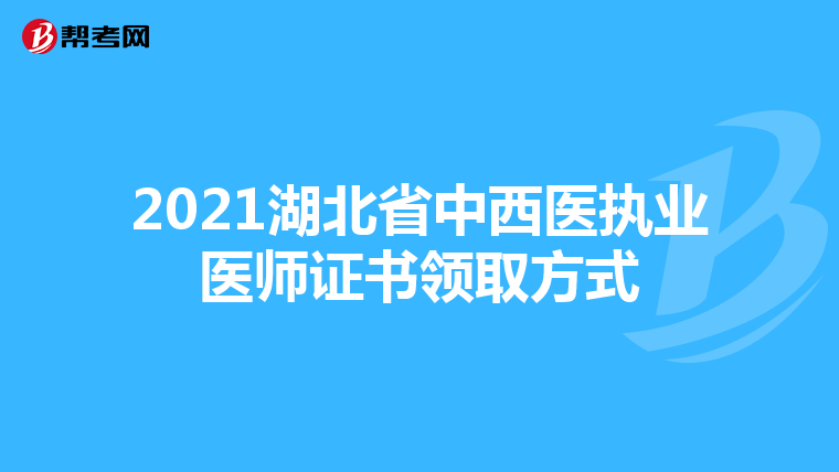 2021湖北省中西医执业医师证书领取方式
