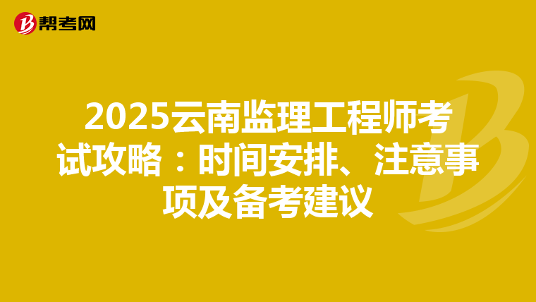 2025云南监理工程师考试攻略：时间安排、注意事项及备考建议