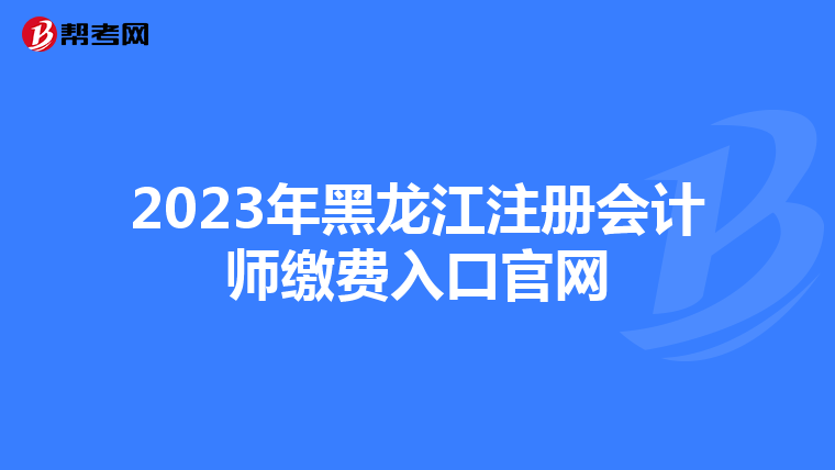 2023年黑龍江注冊會計師繳費(fèi)入口官網(wǎng)