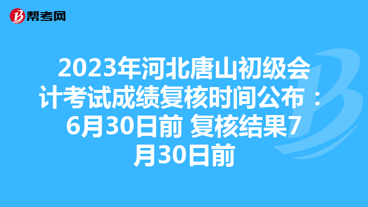 2023年河北唐山初级会计考试成绩复核时间公布：6月30日前 复核结果7月30日前