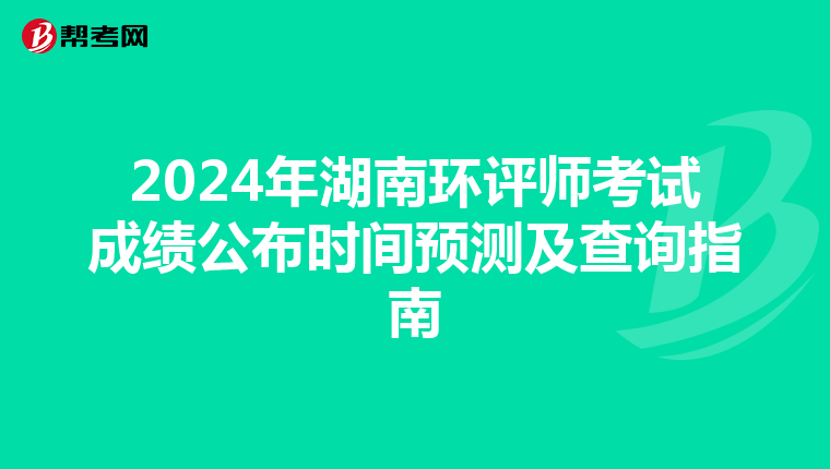 2024年湖南环评师考试成绩公布时间预测及查询指南