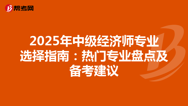 2025年中級經濟師專業選擇指南：熱門專業盤點及備考建議