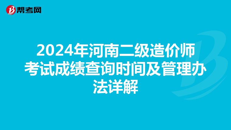 2024年河南二級造價師考試成績查詢時間及管理辦法詳解