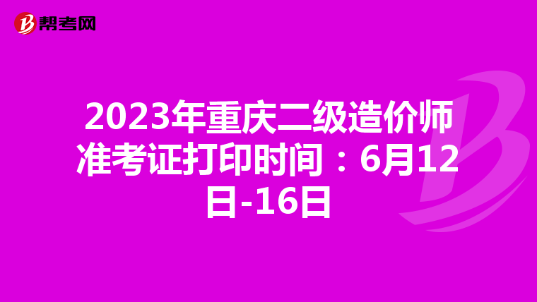 2023年重庆二级造价师准考证打印时间：6月12日-16日