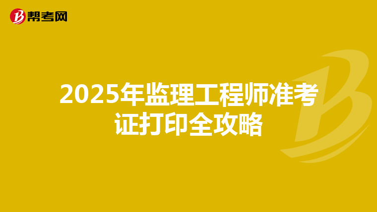 2025年监理工程师准考证打印全攻略