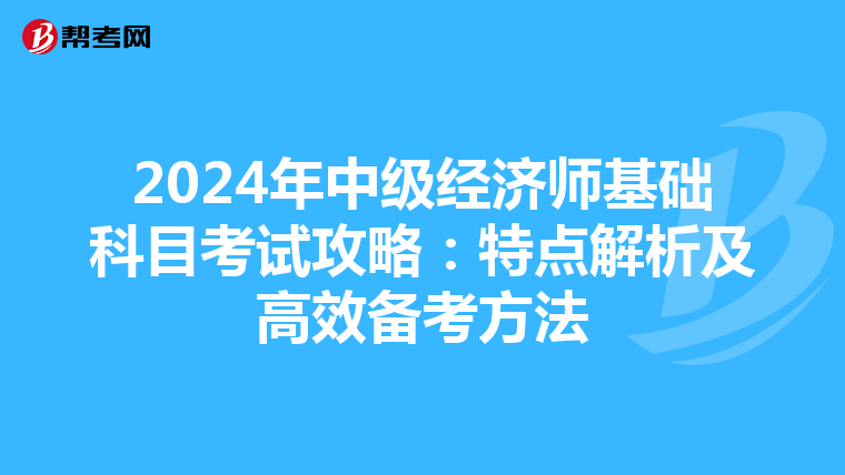 2024年中级经济师基础科目考试攻略：特点解析及高效备考方法