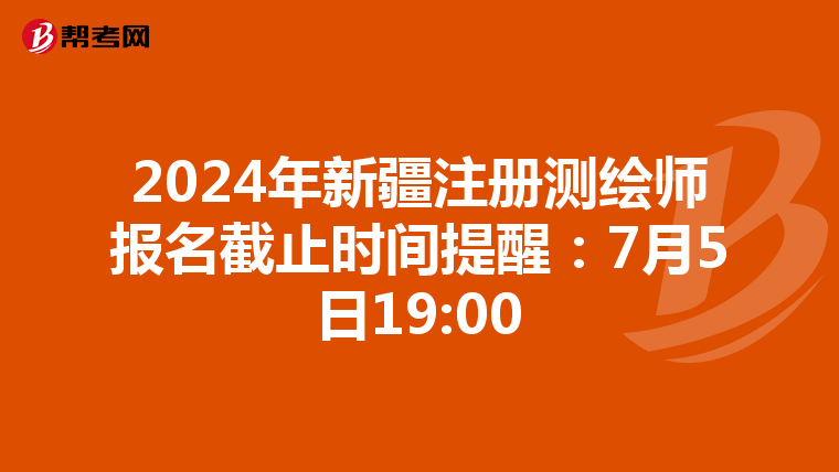 2024年新疆注册测绘师报名截止时间提醒：7月5日19:00