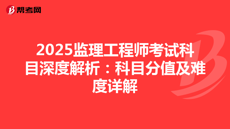 2025监理工程师考试科目深度解析：科目分值及难度详解