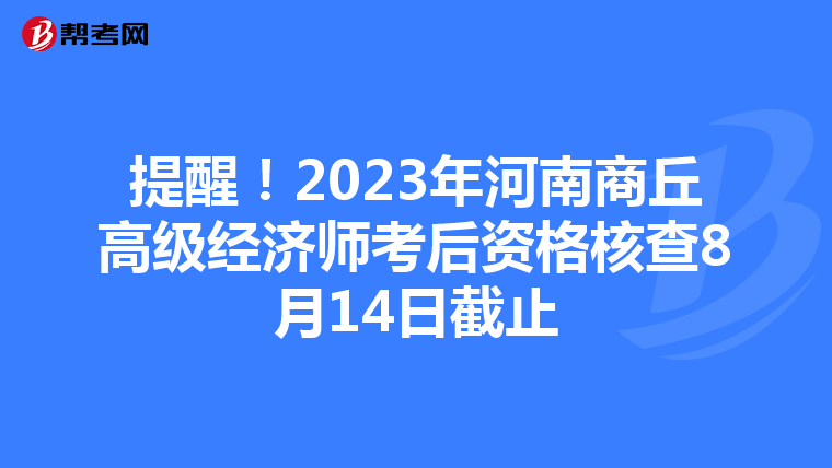 提醒！2023年河南商丘高级经济师考后资格核查8月14日截止