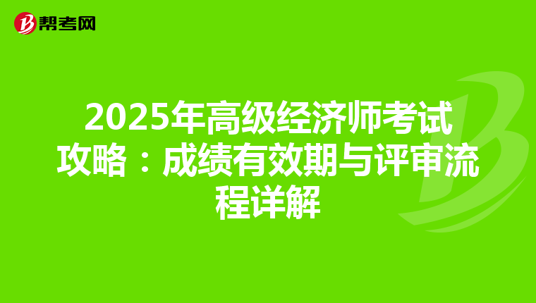 2025年高級經(jīng)濟師考試攻略:成績有效期與評審流程詳解