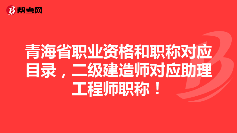 青海省职业资格和职称对应目录，二级建造师对应助理工程师职称！