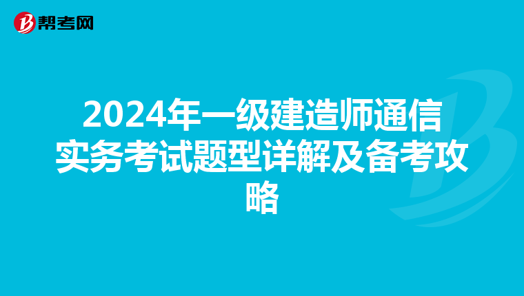 2024年一级建造师通信实务考试题型详解及备考攻略