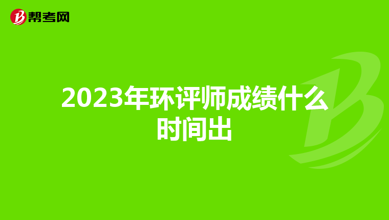 2023年环评师成绩什么时间出