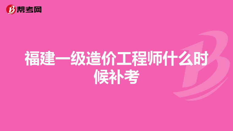 福建一级造价工程师什么时候补考