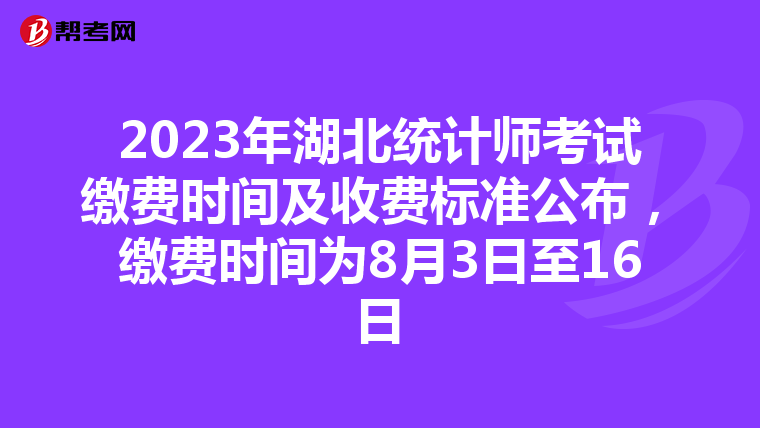 2023年湖北统计师考试缴费时间及收费标准公布，缴费时间为8月3日至16日