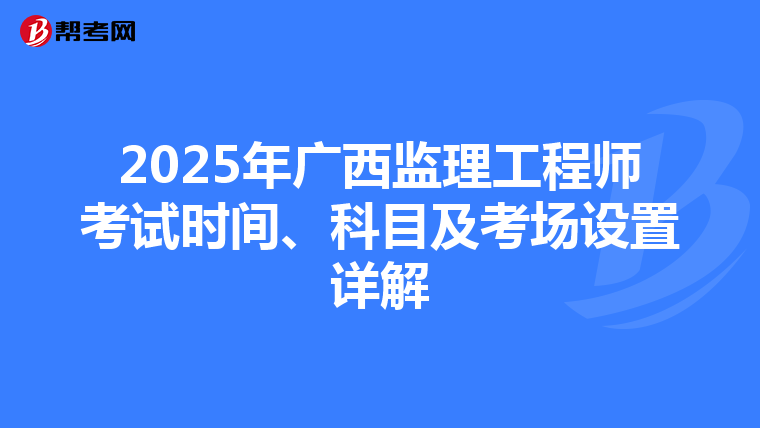 2025年广西监理工程师考试时间、科目及考场设置详解