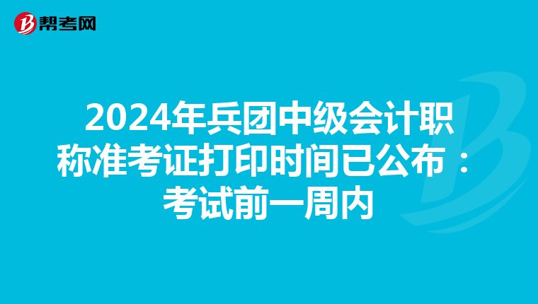 2024年兵团中级会计职称准考证打印时间已公布：考试前一周内