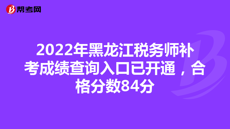 2022年黑龍江稅務師補考成績查詢入口已開通，合格分數84分