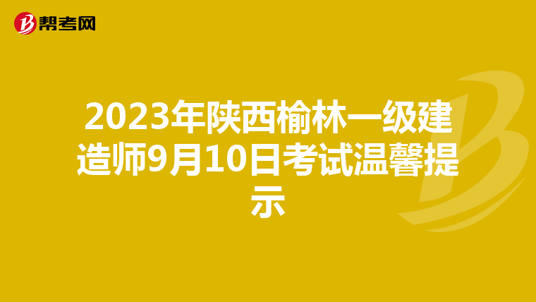 2023年陕西榆林一级建造师9月10日考试温馨提示