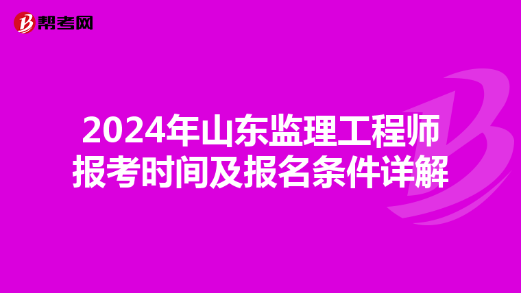 2024年山东监理工程师报考时间及报名条件详解