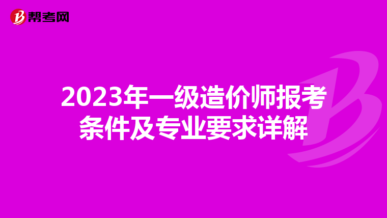 2023年一级造价师报考条件及专业要求详解