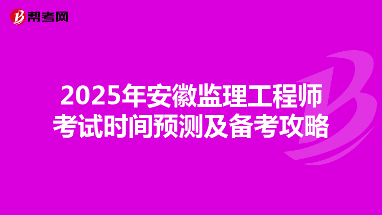 2025年安徽监理工程师考试时间预测及备考攻略