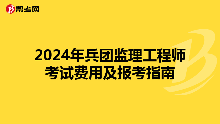 2024年兵团监理工程师考试费用及报考指南