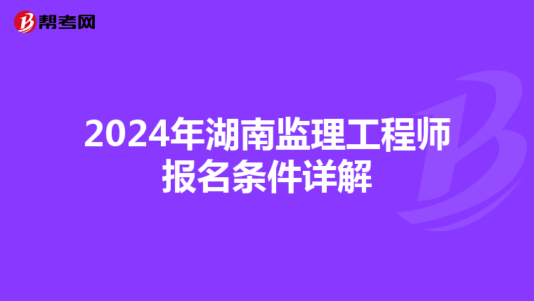 2024年湖南监理工程师报名条件详解