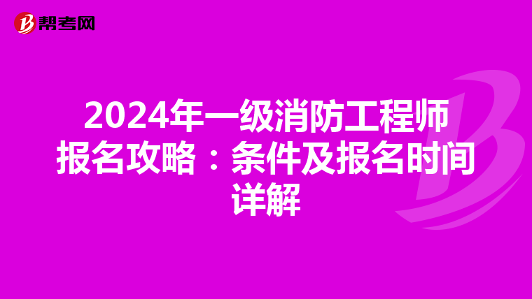 2024年一级消防工程师报名攻略：条件及报名时间详解